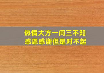 热情大方一问三不知 感恩感谢但是对不起